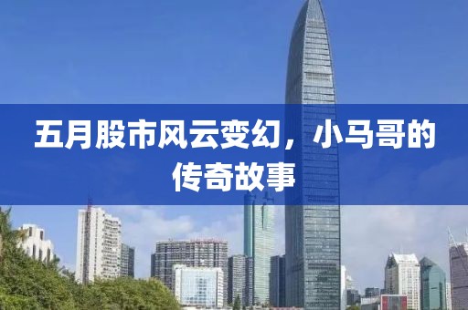 五月股市风云变幻，小马哥的传奇故事