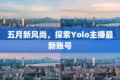 五月新风尚，探索Yolo主播最新账号