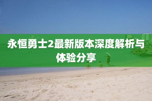 永恒勇士2最新版本深度解析与体验分享