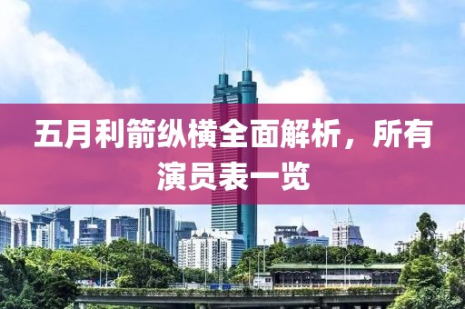 五月利箭纵横全面解析，所有演员表一览