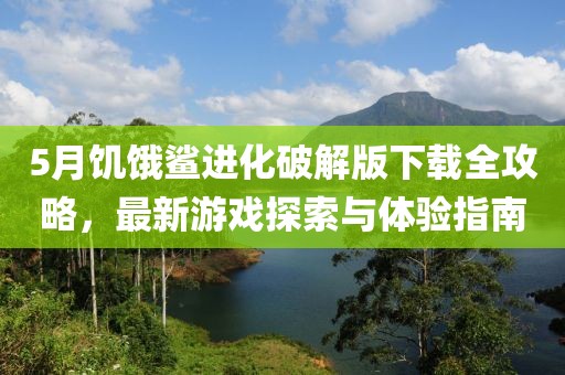 5月饥饿鲨进化破解版下载全攻略，最新游戏探索与体验指南