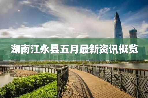 湖南江永县五月最新资讯概览