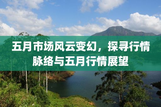 五月市场风云变幻，探寻行情脉络与五月行情展望