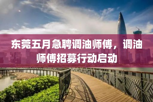东莞五月急聘调油师傅，调油师傅招募行动启动