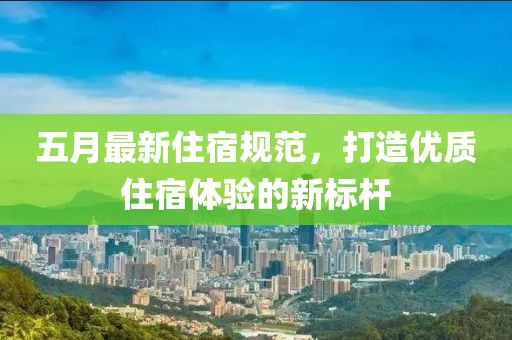 五月最新住宿规范，打造优质住宿体验的新标杆