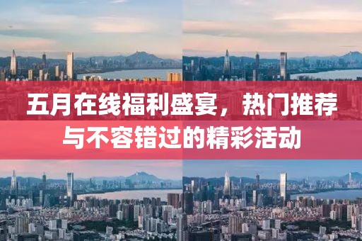 五月在线福利盛宴，热门推荐与不容错过的精彩活动