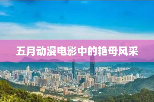 五月动漫电影中的艳母风采