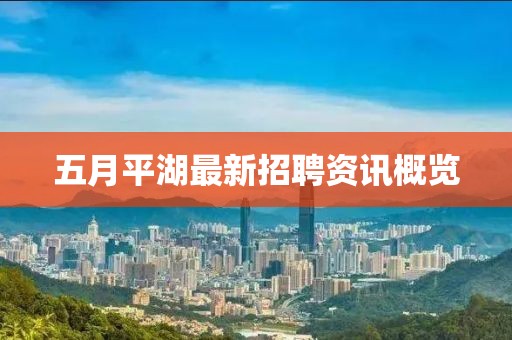 五月平湖最新招聘资讯概览