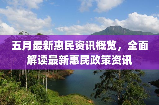 五月最新惠民资讯概览，全面解读最新惠民政策资讯