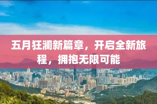 五月狂澜新篇章，开启全新旅程，拥抱无限可能
