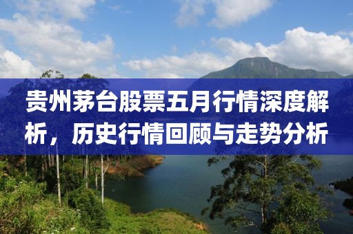 贵州茅台股票五月行情深度解析，历史行情回顾与走势分析