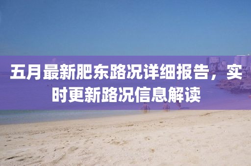 五月最新肥东路况详细报告，实时更新路况信息解读