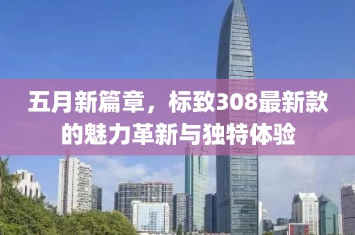 五月新篇章，标致308最新款的魅力革新与独特体验