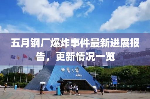 五月钢厂爆炸事件最新进展报告，更新情况一览