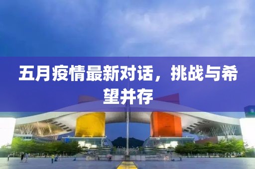 五月疫情最新对话，挑战与希望并存