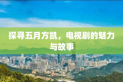 探寻五月方凯，电视剧的魅力与故事