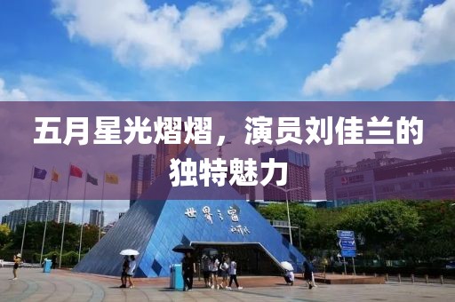 五月星光熠熠，演员刘佳兰的独特魅力