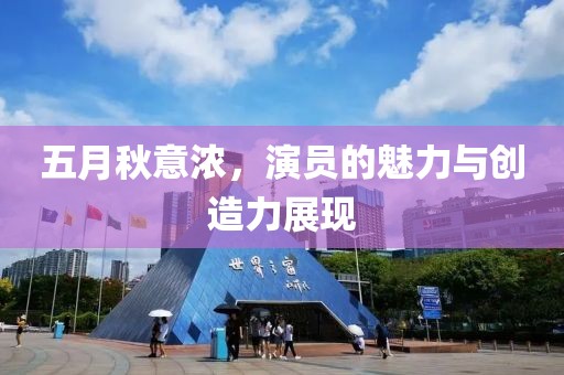 五月秋意浓，演员的魅力与创造力展现