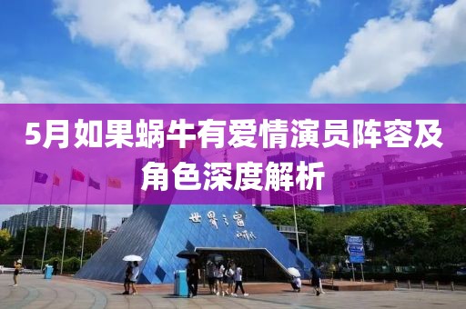 5月如果蜗牛有爱情演员阵容及角色深度解析