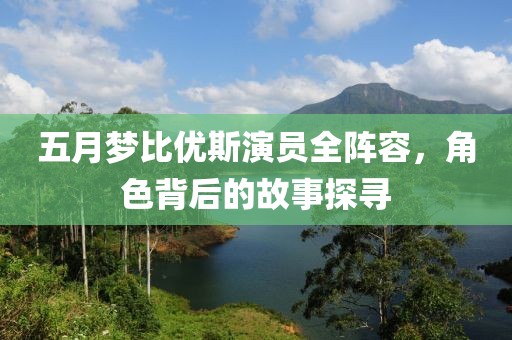 五月梦比优斯演员全阵容，角色背后的故事探寻