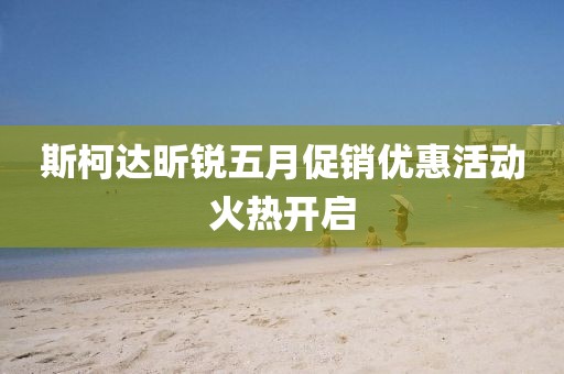 斯柯达昕锐五月促销优惠活动火热开启