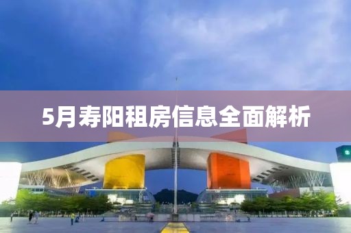 5月寿阳租房信息全面解析