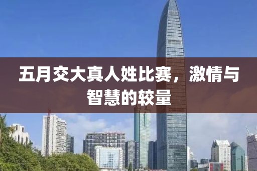 五月交大真人姓比赛，激情与智慧的较量