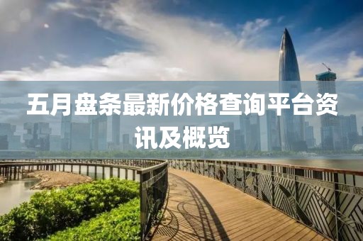五月盘条最新价格查询平台资讯及概览