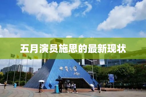 五月演员施思的最新现状