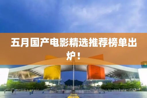 五月国产电影精选推荐榜单出炉！
