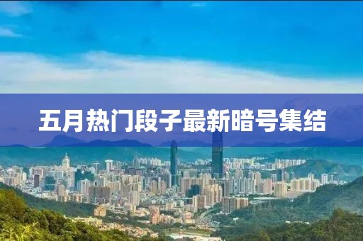 五月热门段子最新暗号集结