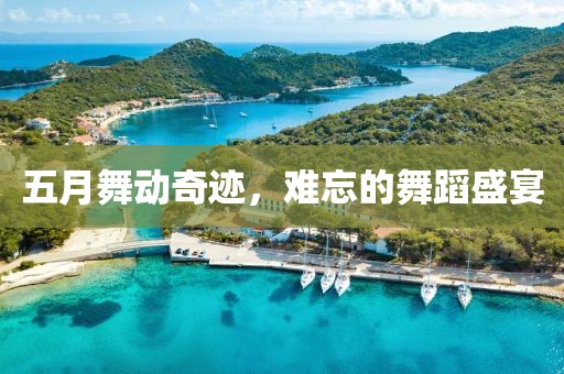 五月舞动奇迹，难忘的舞蹈盛宴