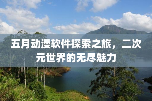 五月动漫软件探索之旅，二次元世界的无尽魅力