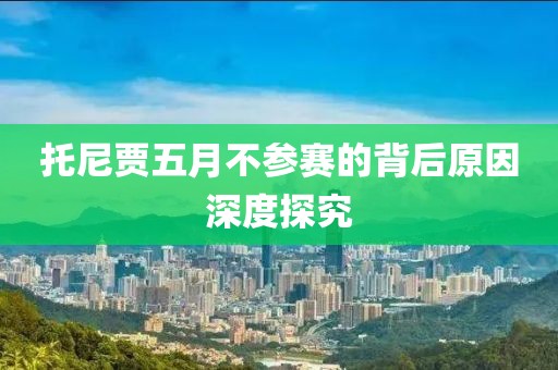 托尼贾五月不参赛的背后原因深度探究