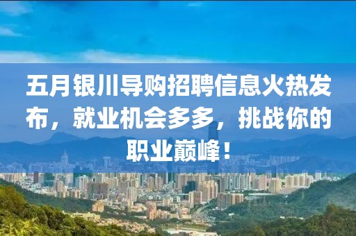 五月银川导购招聘信息火热发布，就业机会多多，挑战你的职业巅峰！