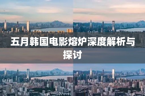 五月韩国电影熔炉深度解析与探讨