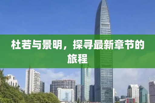 杜若与景明，探寻最新章节的旅程