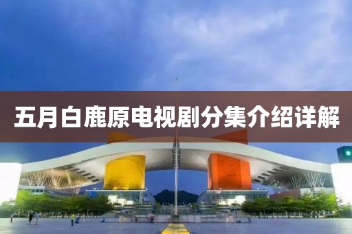 五月白鹿原电视剧分集介绍详解