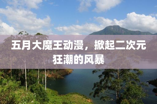 五月大魔王动漫，掀起二次元狂潮的风暴