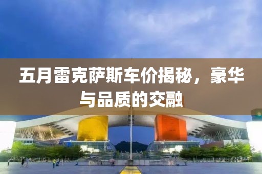 五月雷克萨斯车价揭秘，豪华与品质的交融