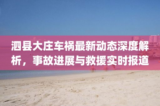 泗县大庄车祸最新动态深度解析，事故进展与救援实时报道