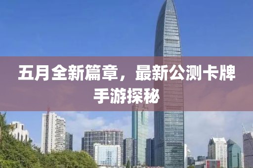 五月全新篇章，最新公测卡牌手游探秘