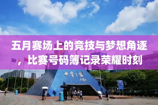 五月赛场上的竞技与梦想角逐，比赛号码簿记录荣耀时刻