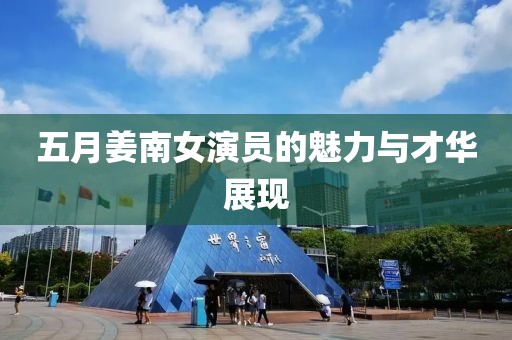 五月姜南女演员的魅力与才华展现