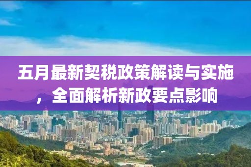 五月最新契税政策解读与实施，全面解析新政要点影响