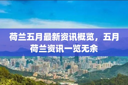 荷兰五月最新资讯概览，五月荷兰资讯一览无余