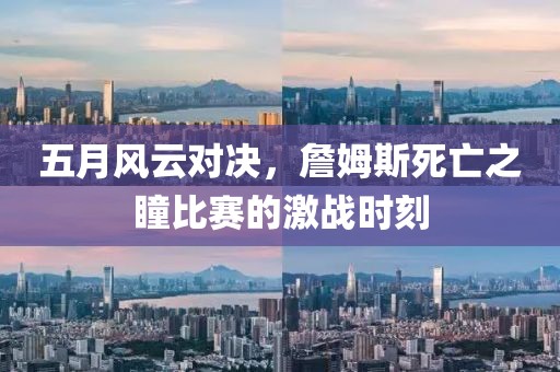 五月风云对决，詹姆斯死亡之瞳比赛的激战时刻