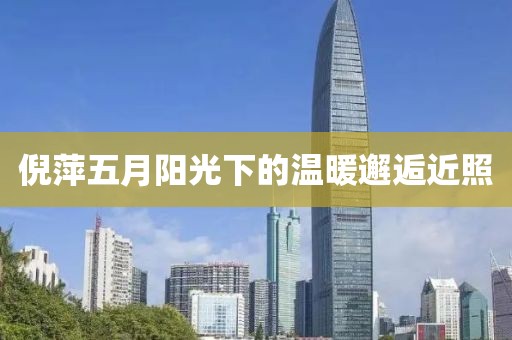 倪萍五月阳光下的温暖邂逅近照