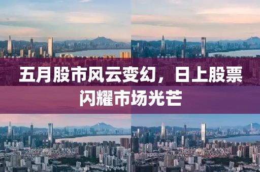 五月股市风云变幻，日上股票闪耀市场光芒