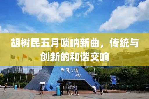 胡树民五月唢呐新曲，传统与创新的和谐交响